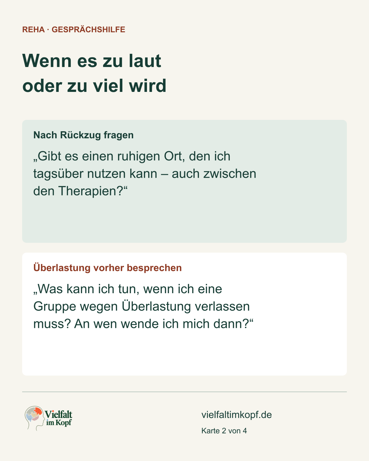 Wenn es zu laut oder zu viel wird. Nach Rückzug fragen. „Gibt es einen ruhigen Ort, den ich tagsüber nutzen kann – auch zwischen den Therapien?“. Überlastung vorher besprechen. „Was kann ich tun, wenn ich eine Gruppe wegen Überlastung verlassen muss? An wen wende ich mich dann?“